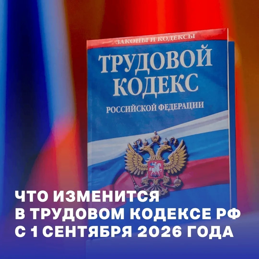 С 1 сентября 2026 года вступают в силу изменения в Трудовом кодексе России С 1 сентября 2026 года вступают в силу изменения в Трудовом кодексе России